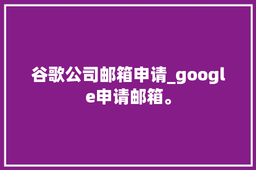 谷歌公司邮箱申请_google申请邮箱。 谷歌公司邮箱申请_google申请邮箱。 网站建设公司