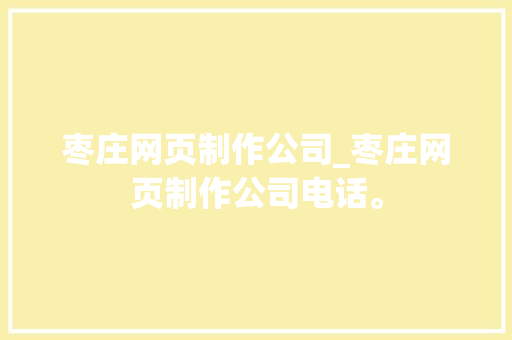 枣庄网页制作公司_枣庄网页制作公司电话。 枣庄网页制作公司_枣庄网页制作公司电话。 网站建设公司