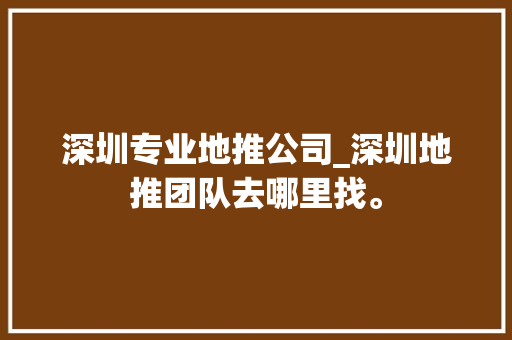 深圳专业地推公司_深圳地推团队去哪里找。 深圳专业地推公司_深圳地推团队去哪里找。 网站建设公司