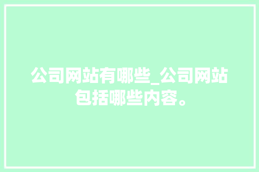 公司网站有哪些_公司网站包括哪些内容。 公司网站有哪些_公司网站包括哪些内容。 网站建设公司