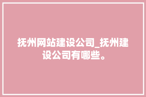 抚州网站建设公司_抚州建设公司有哪些。 抚州网站建设公司_抚州建设公司有哪些。 网站建设公司