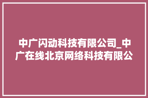 中广闪动科技有限公司_中广在线北京网络科技有限公司。 中广闪动科技有限公司_中广在线北京网络科技有限公司。 网站建设公司