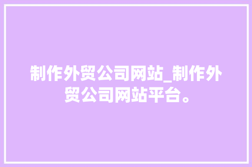 制作外贸公司网站_制作外贸公司网站平台。 制作外贸公司网站_制作外贸公司网站平台。 网站建设公司