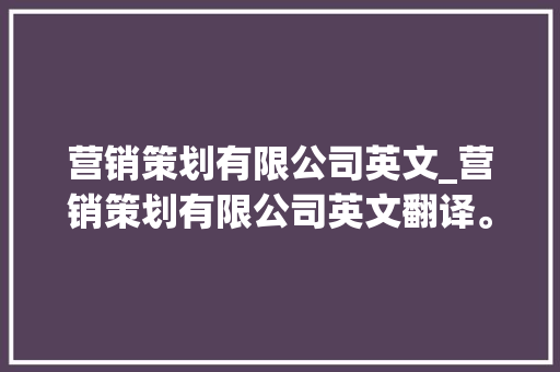 营销策划有限公司英文_营销策划有限公司英文翻译。 营销策划有限公司英文_营销策划有限公司英文翻译。 网站建设公司