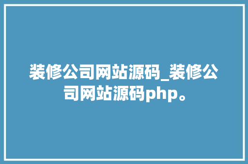装修公司网站源码_装修公司网站源码php。 装修公司网站源码_装修公司网站源码php。 网站建设公司