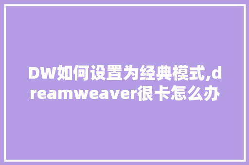 DW如何设置为经典模式,dreamweaver很卡怎么办。 DW如何设置为经典模式,dreamweaver很卡怎么办。 网站建设公司