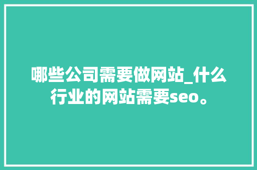 哪些公司需要做网站_什么行业的网站需要seo。 哪些公司需要做网站_什么行业的网站需要seo。 网站建设公司