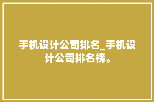 手机设计公司排名_手机设计公司排名榜。 手机设计公司排名_手机设计公司排名榜。 网站建设公司