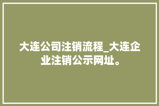 大连公司注销流程_大连企业注销公示网址。 大连公司注销流程_大连企业注销公示网址。 网站建设公司