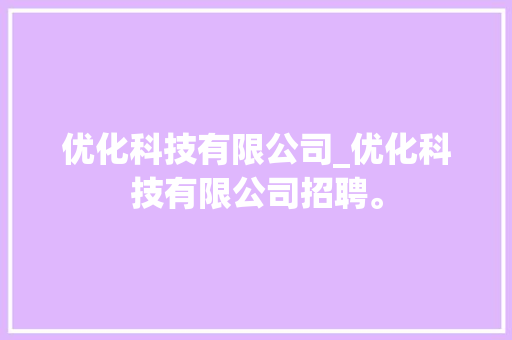 优化科技有限公司_优化科技有限公司招聘。 优化科技有限公司_优化科技有限公司招聘。 网站建设公司