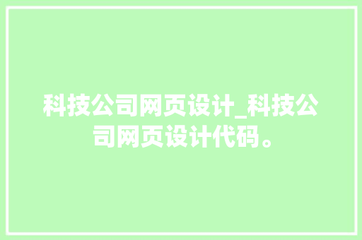 科技公司网页设计_科技公司网页设计代码。 科技公司网页设计_科技公司网页设计代码。 网站建设公司