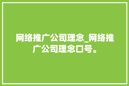 网络推广公司理念_网络推广公司理念口号。 网络推广公司理念_网络推广公司理念口号。 网站建设公司