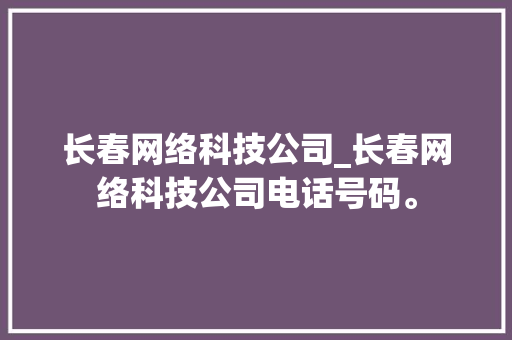 长春网络科技公司_长春网络科技公司电话号码。 长春网络科技公司_长春网络科技公司电话号码。 网站建设公司