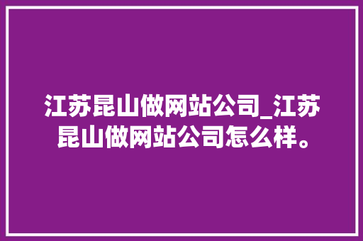 江苏昆山做网站公司_江苏昆山做网站公司怎么样。 江苏昆山做网站公司_江苏昆山做网站公司怎么样。 网站建设公司