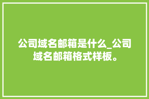 公司域名邮箱是什么_公司域名邮箱格式样板。 公司域名邮箱是什么_公司域名邮箱格式样板。 网站建设公司