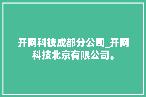 开网科技成都分公司_开网科技北京有限公司。 开网科技成都分公司_开网科技北京有限公司。 网站建设公司