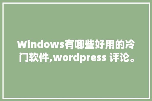 Windows有哪些好用的冷门软件,wordpress 评论。 Windows有哪些好用的冷门软件,wordpress 评论。 网站建设公司