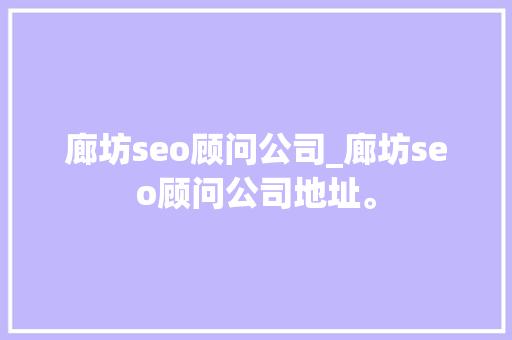 廊坊seo顾问公司_廊坊seo顾问公司地址。 廊坊seo顾问公司_廊坊seo顾问公司地址。 网站建设公司