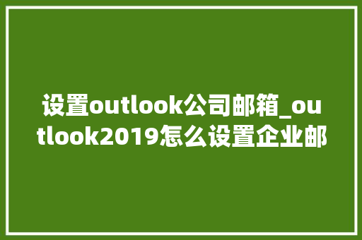 设置outlook公司邮箱_outlook2019怎么设置企业邮箱。 设置outlook公司邮箱_outlook2019怎么设置企业邮箱。 网站建设公司