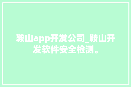 鞍山app开发公司_鞍山开发软件安全检测。 鞍山app开发公司_鞍山开发软件安全检测。 网站建设公司