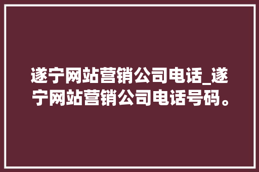 遂宁网站营销公司电话_遂宁网站营销公司电话号码。 遂宁网站营销公司电话_遂宁网站营销公司电话号码。 网站建设公司