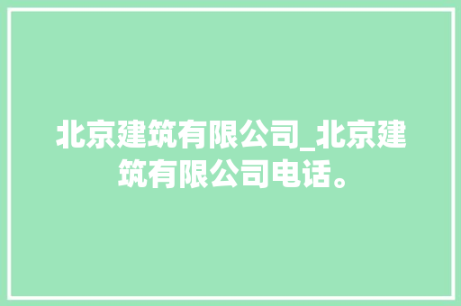 北京建筑有限公司_北京建筑有限公司电话。 北京建筑有限公司_北京建筑有限公司电话。 网站建设公司