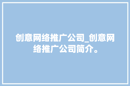 创意网络推广公司_创意网络推广公司简介。 创意网络推广公司_创意网络推广公司简介。 网站建设公司