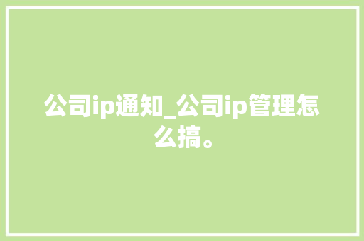 公司ip通知_公司ip管理怎么搞。