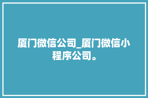 厦门微信公司_厦门微信小程序公司。
