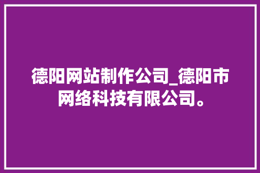 德阳网站制作公司_德阳市网络科技有限公司。 德阳网站制作公司_德阳市网络科技有限公司。 网站建设公司