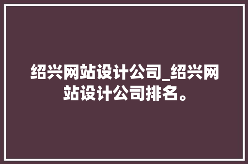 绍兴网站设计公司_绍兴网站设计公司排名。 绍兴网站设计公司_绍兴网站设计公司排名。 网站建设公司