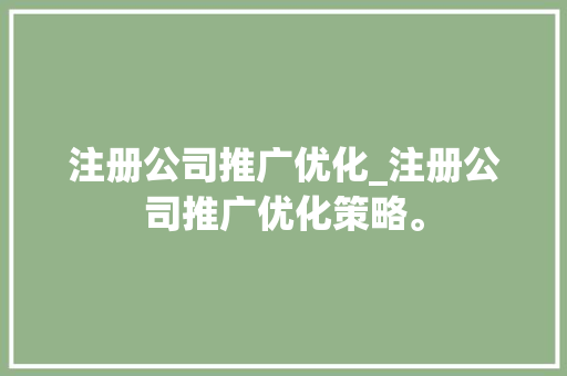 注册公司推广优化_注册公司推广优化策略。