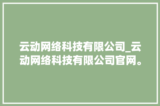 云动网络科技有限公司_云动网络科技有限公司官网。 云动网络科技有限公司_云动网络科技有限公司官网。 网站建设公司