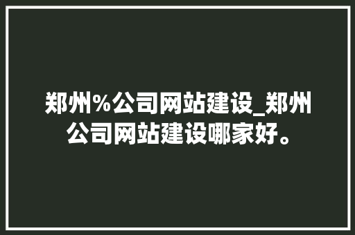 郑州%公司网站建设_郑州公司网站建设哪家好。 郑州%公司网站建设_郑州公司网站建设哪家好。 网站建设公司