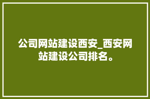 公司网站建设西安_西安网站建设公司排名。 公司网站建设西安_西安网站建设公司排名。 网站建设公司
