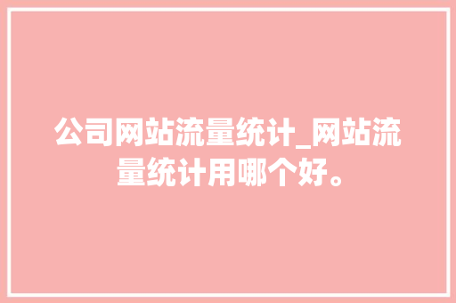 公司网站流量统计_网站流量统计用哪个好。 公司网站流量统计_网站流量统计用哪个好。 网站建设公司