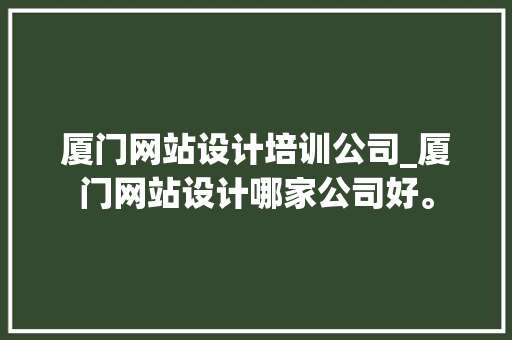 厦门网站设计培训公司_厦门网站设计哪家公司好。 厦门网站设计培训公司_厦门网站设计哪家公司好。 网站建设公司