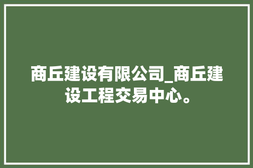 商丘建设有限公司_商丘建设工程交易中心。 商丘建设有限公司_商丘建设工程交易中心。 网站建设公司