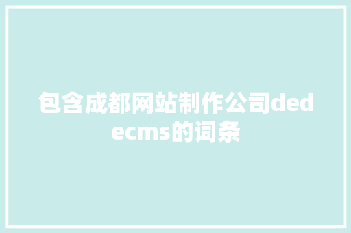 包含成都网站制作公司dedecms的词条 包含成都网站制作公司dedecms的词条 网站建设公司