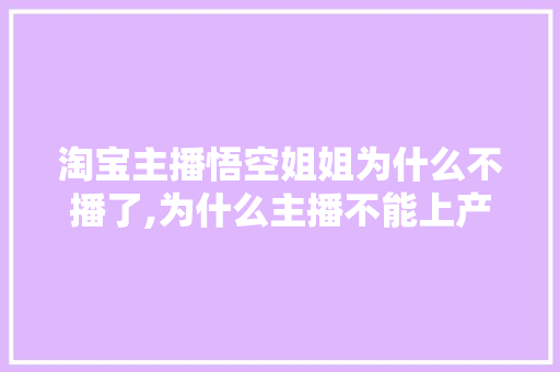 淘宝主播悟空姐姐为什么不播了,为什么主播不能上产品呢。 淘宝主播悟空姐姐为什么不播了,为什么主播不能上产品呢。 必应SEO