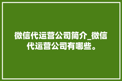 微信代运营公司简介_微信代运营公司有哪些。 微信代运营公司简介_微信代运营公司有哪些。 网站建设公司