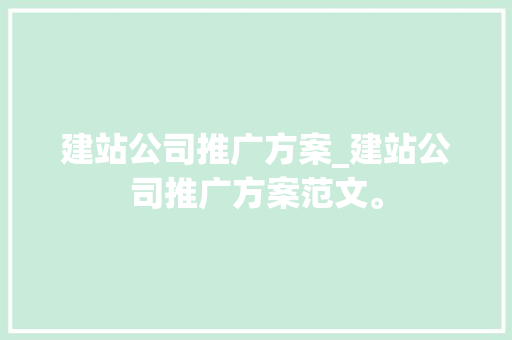 建站公司推广方案_建站公司推广方案范文。 建站公司推广方案_建站公司推广方案范文。 网站建设公司