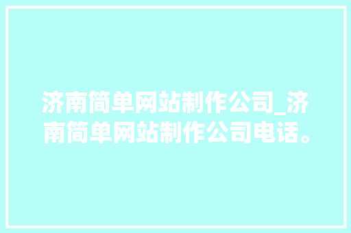 济南简单网站制作公司_济南简单网站制作公司电话。 济南简单网站制作公司_济南简单网站制作公司电话。 网站建设公司