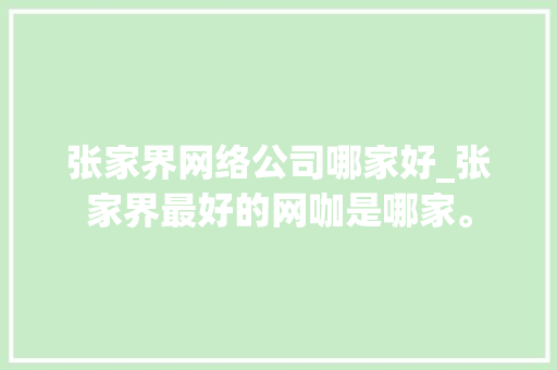 张家界网络公司哪家好_张家界最好的网咖是哪家。 张家界网络公司哪家好_张家界最好的网咖是哪家。 网站建设公司