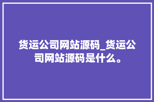货运公司网站源码_货运公司网站源码是什么。 货运公司网站源码_货运公司网站源码是什么。 网站建设公司