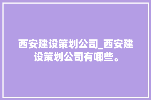 西安建设策划公司_西安建设策划公司有哪些。 西安建设策划公司_西安建设策划公司有哪些。 网站建设公司