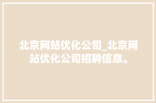 北京网站优化公司_北京网站优化公司招聘信息。 北京网站优化公司_北京网站优化公司招聘信息。 网站建设公司