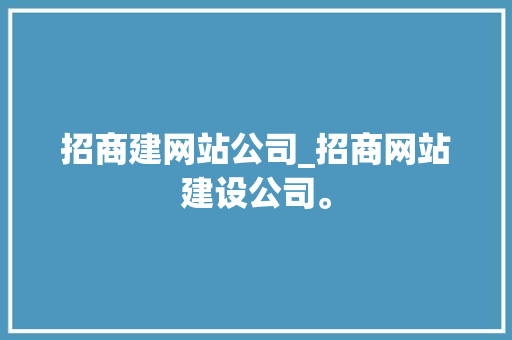 招商建网站公司_招商网站建设公司。 招商建网站公司_招商网站建设公司。 网站建设公司