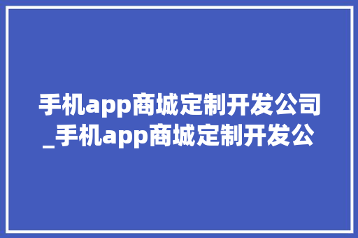 手机app商城定制开发公司_手机app商城定制开发公司怎么样。 手机app商城定制开发公司_手机app商城定制开发公司怎么样。 网站建设公司