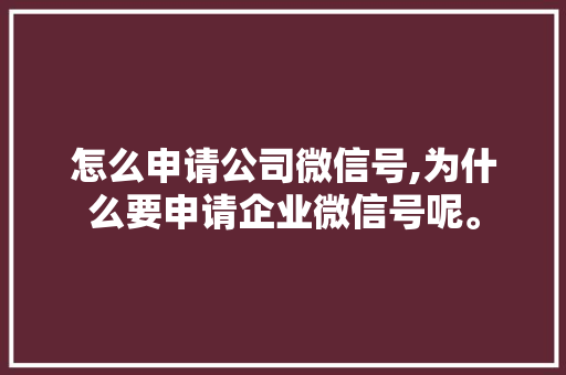 怎么申请公司微信号,为什么要申请企业微信号呢。 怎么申请公司微信号,为什么要申请企业微信号呢。 搜狗SEO